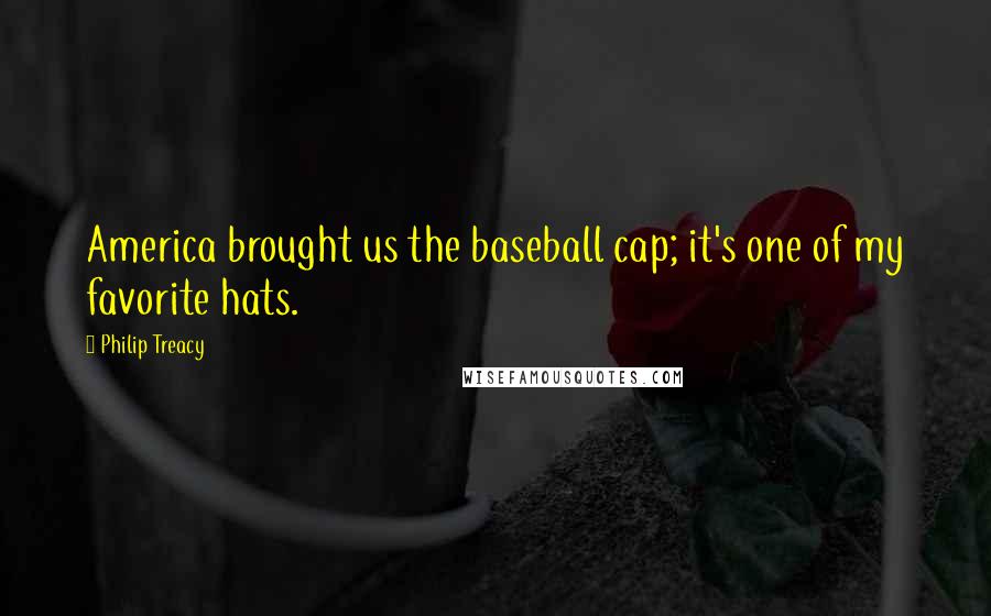 Philip Treacy Quotes: America brought us the baseball cap; it's one of my favorite hats.