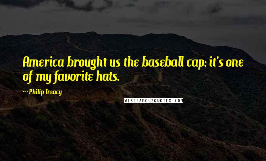 Philip Treacy Quotes: America brought us the baseball cap; it's one of my favorite hats.