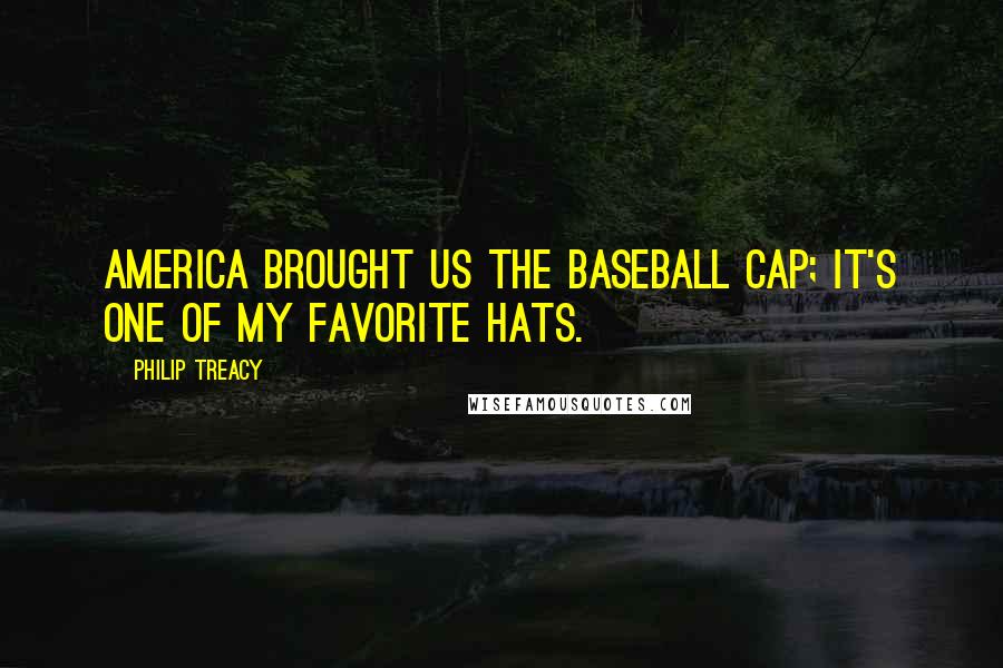 Philip Treacy Quotes: America brought us the baseball cap; it's one of my favorite hats.