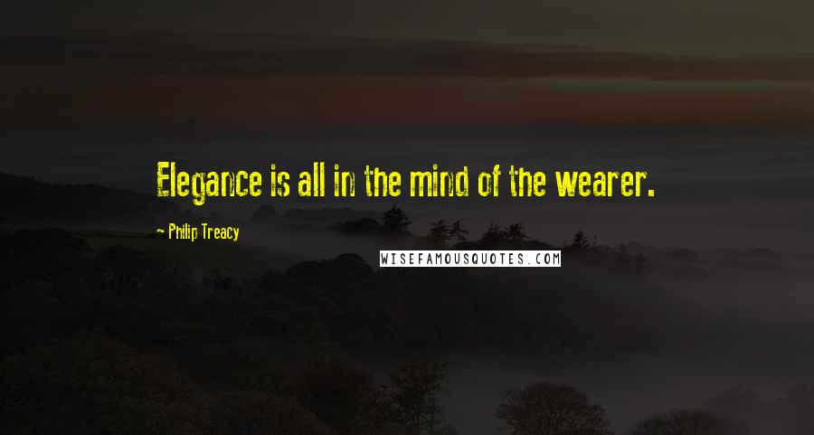 Philip Treacy Quotes: Elegance is all in the mind of the wearer.