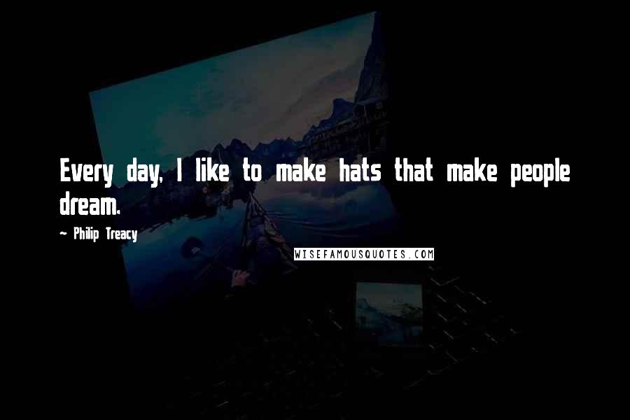 Philip Treacy Quotes: Every day, I like to make hats that make people dream.