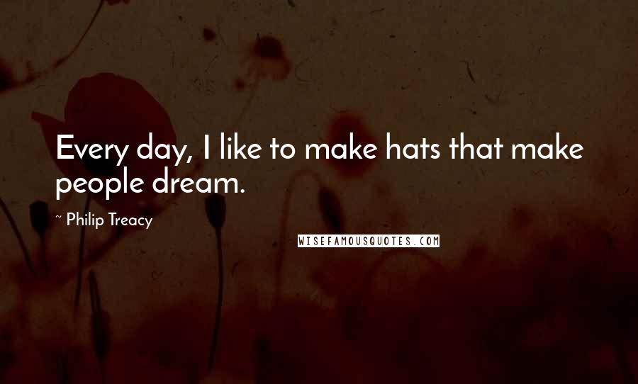 Philip Treacy Quotes: Every day, I like to make hats that make people dream.