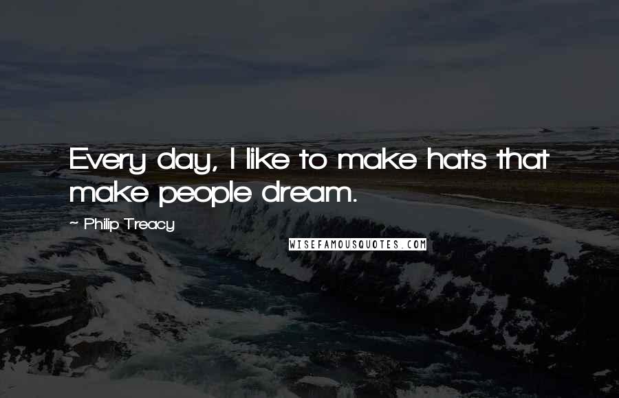 Philip Treacy Quotes: Every day, I like to make hats that make people dream.