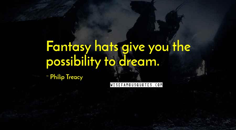 Philip Treacy Quotes: Fantasy hats give you the possibility to dream.