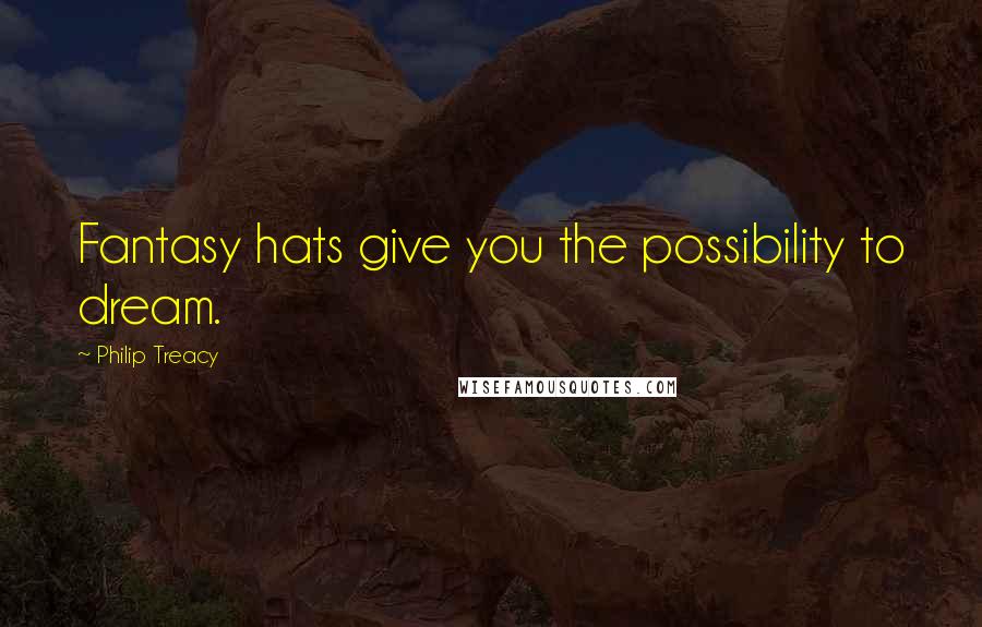 Philip Treacy Quotes: Fantasy hats give you the possibility to dream.
