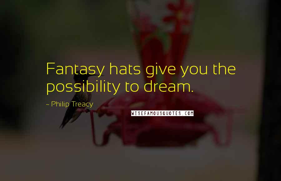 Philip Treacy Quotes: Fantasy hats give you the possibility to dream.