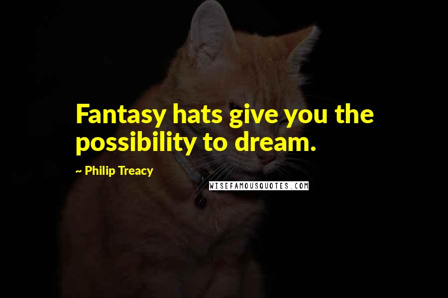 Philip Treacy Quotes: Fantasy hats give you the possibility to dream.