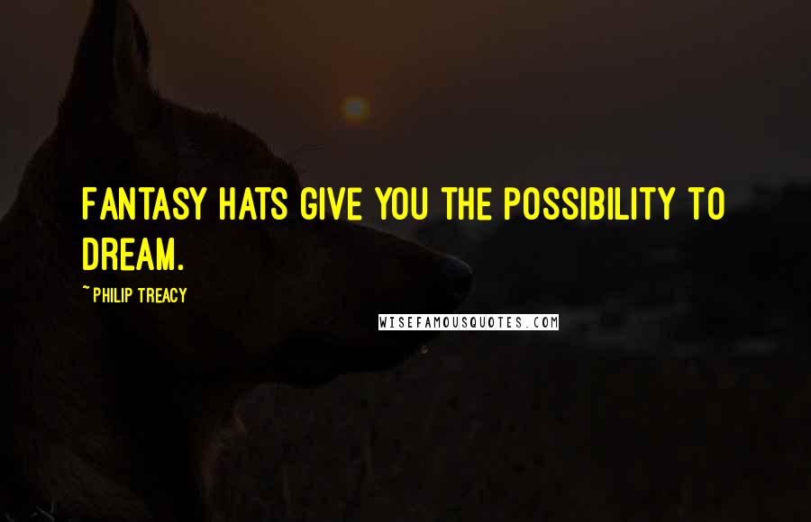 Philip Treacy Quotes: Fantasy hats give you the possibility to dream.