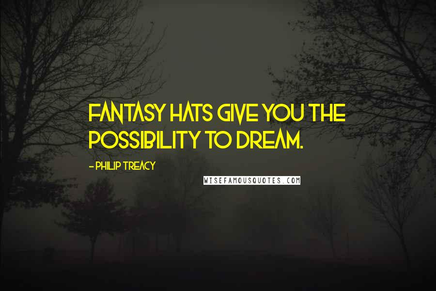 Philip Treacy Quotes: Fantasy hats give you the possibility to dream.