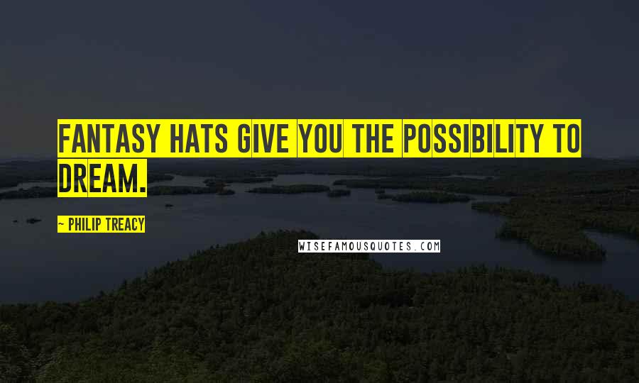 Philip Treacy Quotes: Fantasy hats give you the possibility to dream.