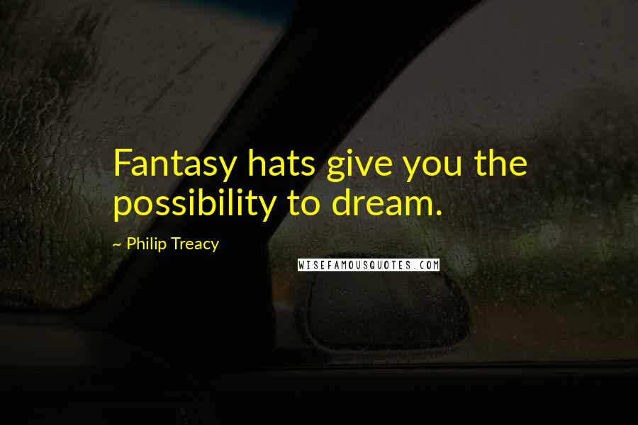 Philip Treacy Quotes: Fantasy hats give you the possibility to dream.