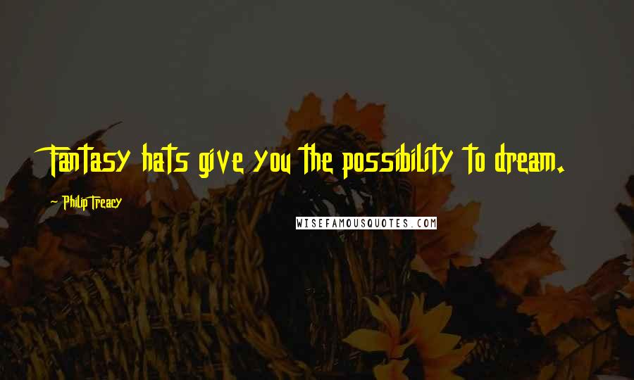 Philip Treacy Quotes: Fantasy hats give you the possibility to dream.
