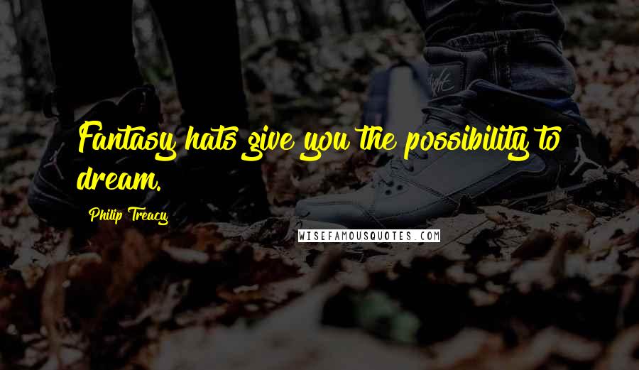 Philip Treacy Quotes: Fantasy hats give you the possibility to dream.