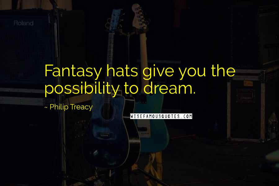 Philip Treacy Quotes: Fantasy hats give you the possibility to dream.