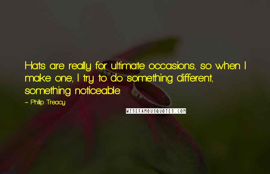 Philip Treacy Quotes: Hats are really for ultimate occasions, so when I make one, I try to do something different, something noticeable.