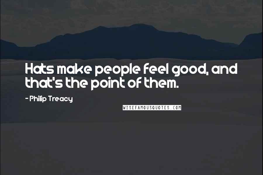 Philip Treacy Quotes: Hats make people feel good, and that's the point of them.