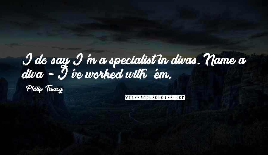 Philip Treacy Quotes: I do say I'm a specialist in divas. Name a diva - I've worked with 'em.