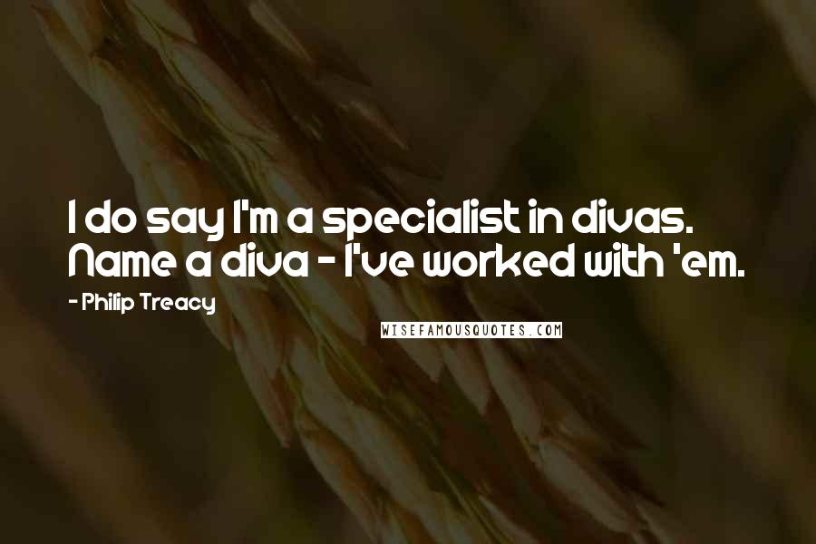 Philip Treacy Quotes: I do say I'm a specialist in divas. Name a diva - I've worked with 'em.