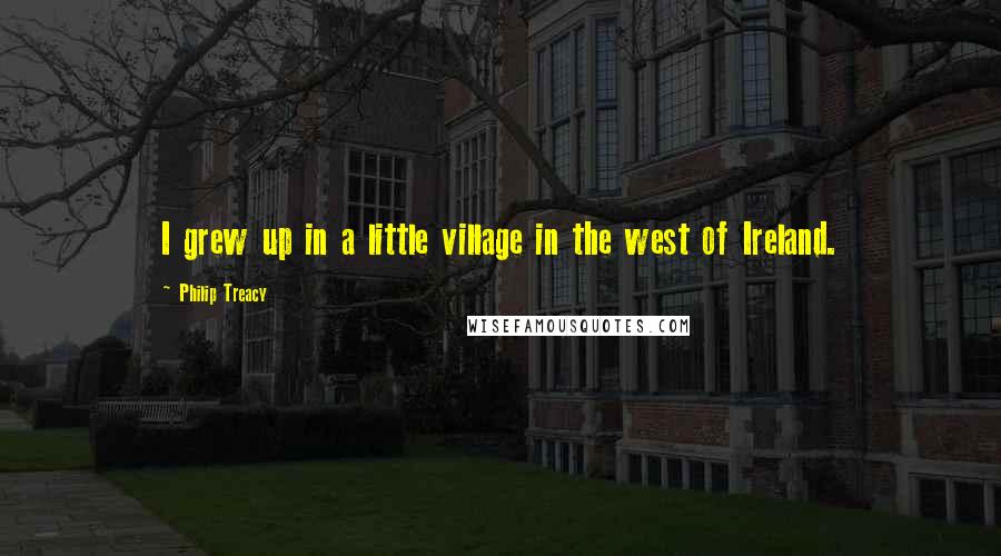 Philip Treacy Quotes: I grew up in a little village in the west of Ireland.