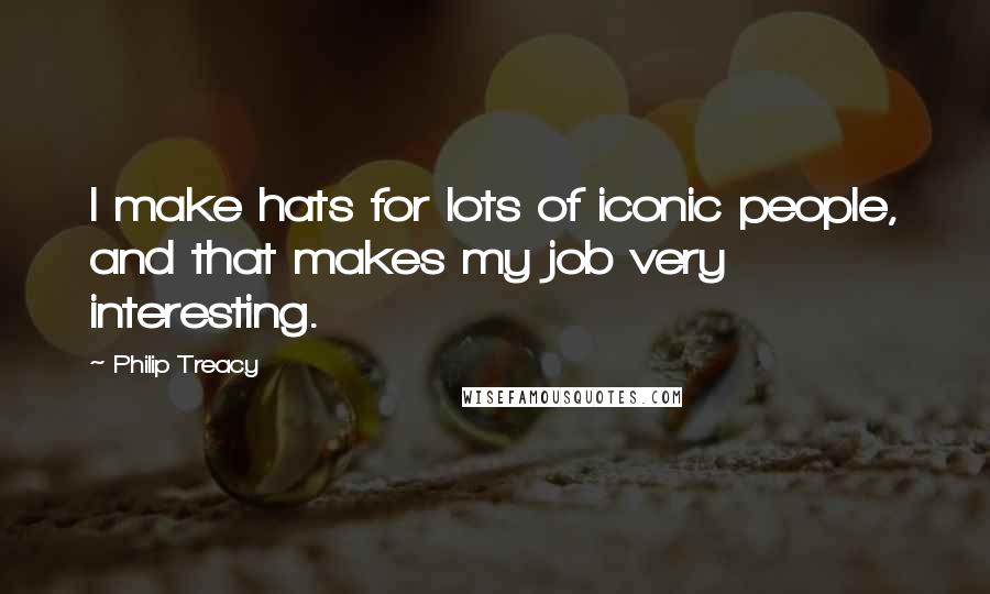 Philip Treacy Quotes: I make hats for lots of iconic people, and that makes my job very interesting.