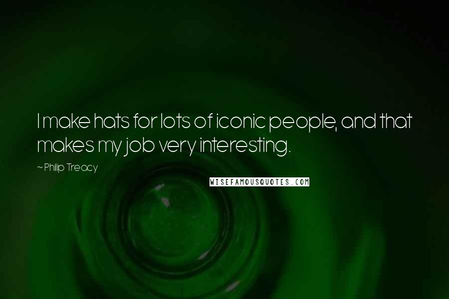 Philip Treacy Quotes: I make hats for lots of iconic people, and that makes my job very interesting.