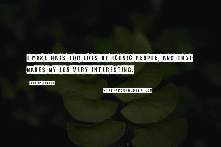 Philip Treacy Quotes: I make hats for lots of iconic people, and that makes my job very interesting.