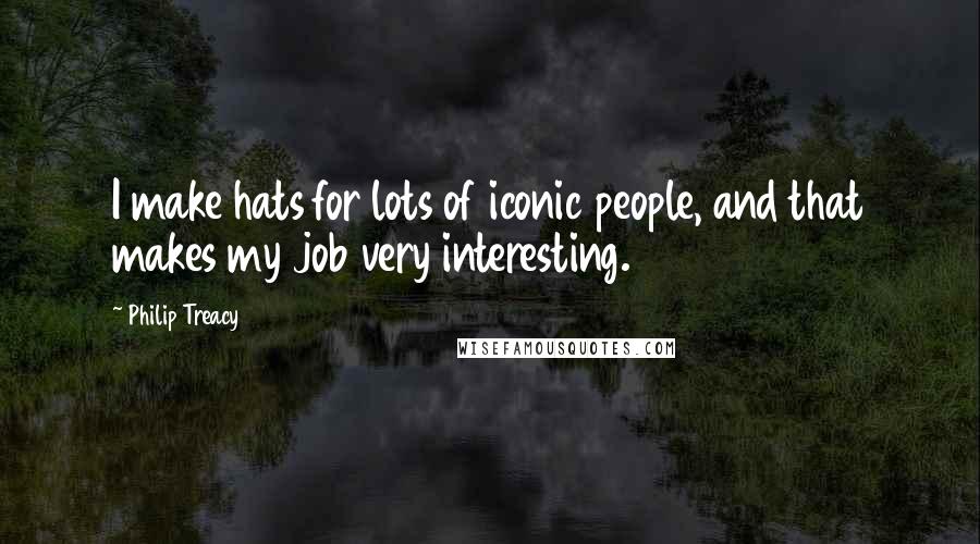 Philip Treacy Quotes: I make hats for lots of iconic people, and that makes my job very interesting.