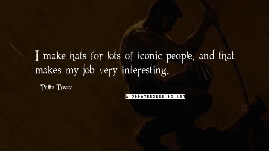 Philip Treacy Quotes: I make hats for lots of iconic people, and that makes my job very interesting.
