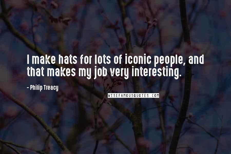 Philip Treacy Quotes: I make hats for lots of iconic people, and that makes my job very interesting.