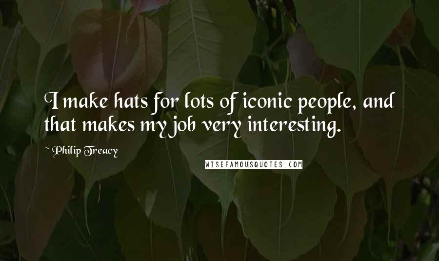 Philip Treacy Quotes: I make hats for lots of iconic people, and that makes my job very interesting.