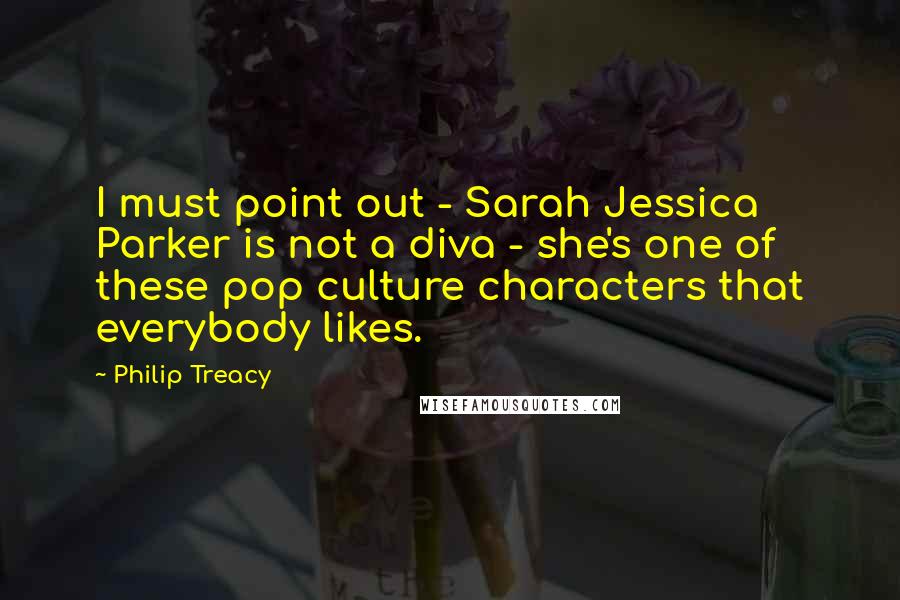 Philip Treacy Quotes: I must point out - Sarah Jessica Parker is not a diva - she's one of these pop culture characters that everybody likes.
