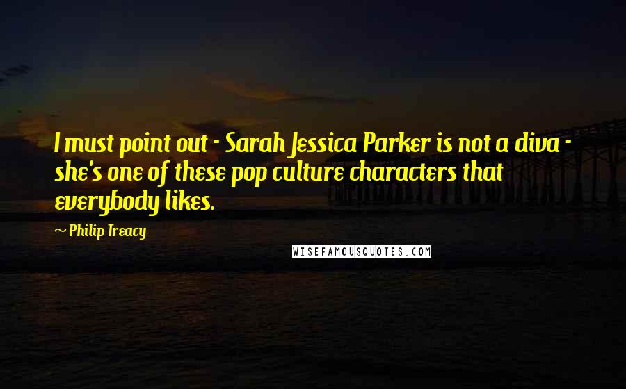 Philip Treacy Quotes: I must point out - Sarah Jessica Parker is not a diva - she's one of these pop culture characters that everybody likes.