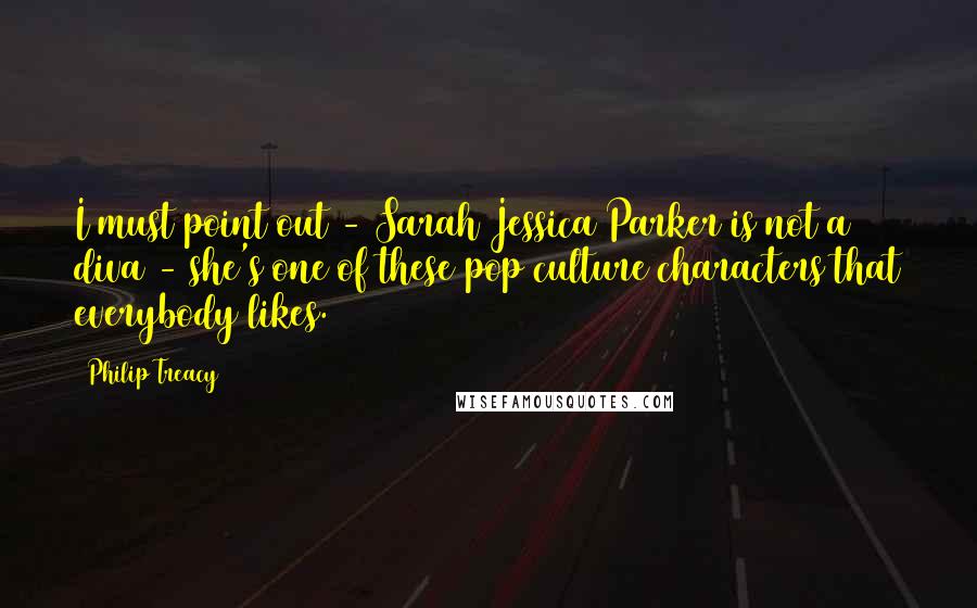 Philip Treacy Quotes: I must point out - Sarah Jessica Parker is not a diva - she's one of these pop culture characters that everybody likes.