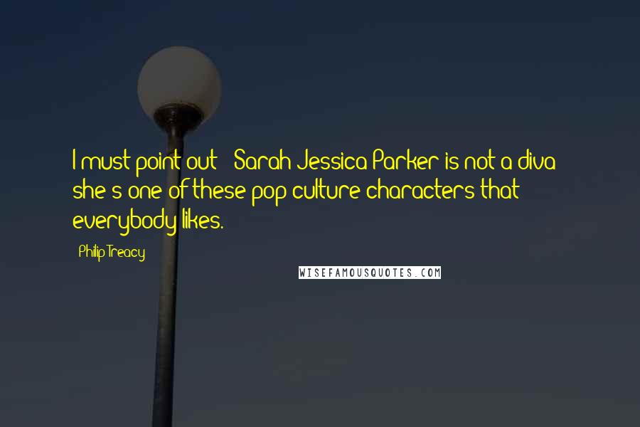 Philip Treacy Quotes: I must point out - Sarah Jessica Parker is not a diva - she's one of these pop culture characters that everybody likes.