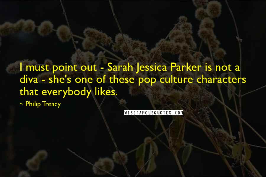 Philip Treacy Quotes: I must point out - Sarah Jessica Parker is not a diva - she's one of these pop culture characters that everybody likes.