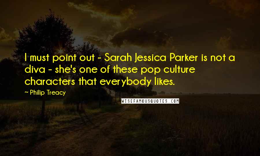 Philip Treacy Quotes: I must point out - Sarah Jessica Parker is not a diva - she's one of these pop culture characters that everybody likes.