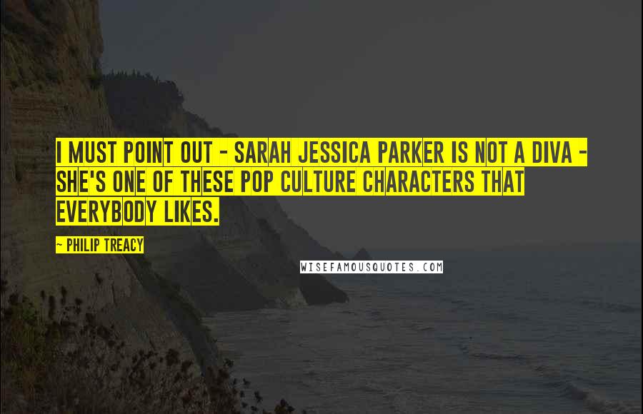 Philip Treacy Quotes: I must point out - Sarah Jessica Parker is not a diva - she's one of these pop culture characters that everybody likes.
