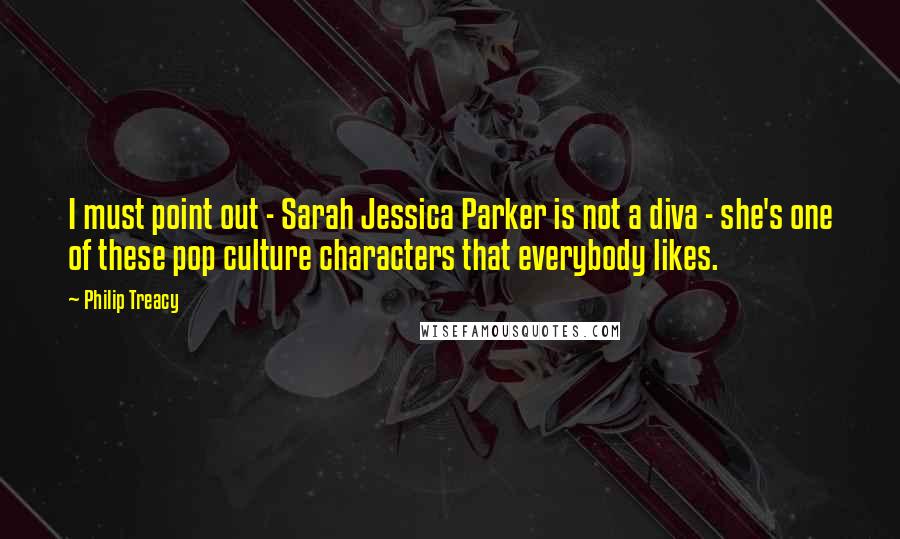 Philip Treacy Quotes: I must point out - Sarah Jessica Parker is not a diva - she's one of these pop culture characters that everybody likes.