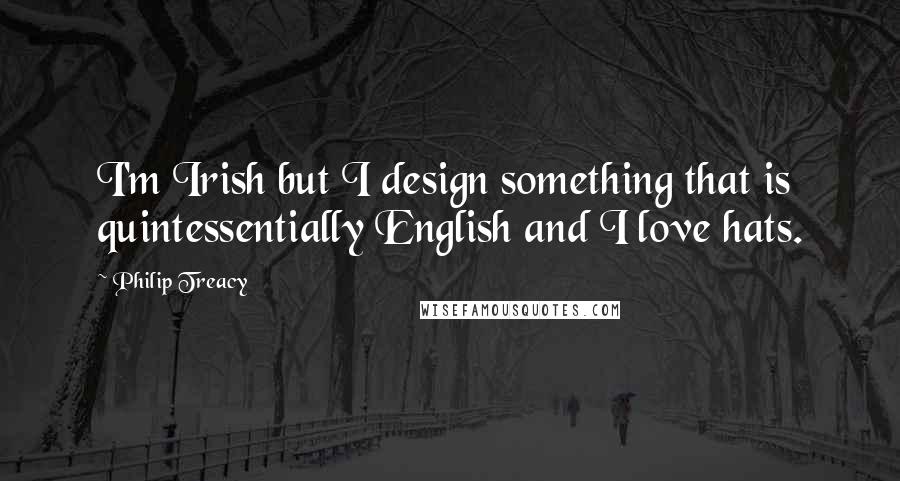 Philip Treacy Quotes: I'm Irish but I design something that is quintessentially English and I love hats.