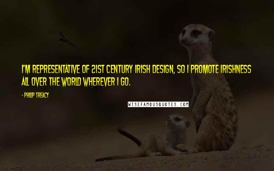Philip Treacy Quotes: I'm representative of 21st century Irish design, so I promote Irishness all over the world wherever I go.