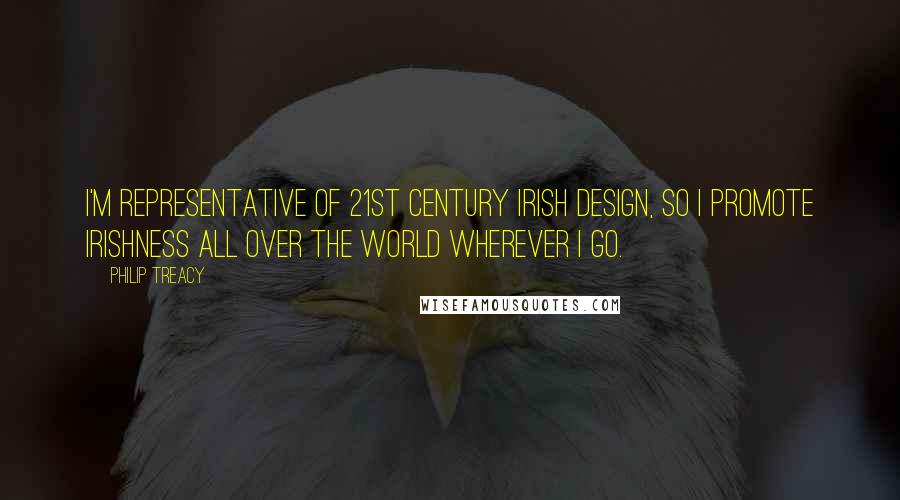 Philip Treacy Quotes: I'm representative of 21st century Irish design, so I promote Irishness all over the world wherever I go.
