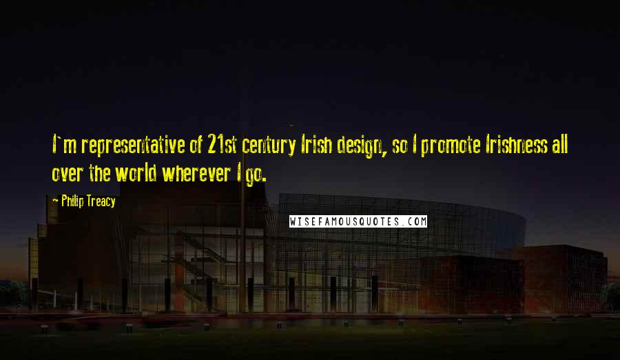 Philip Treacy Quotes: I'm representative of 21st century Irish design, so I promote Irishness all over the world wherever I go.