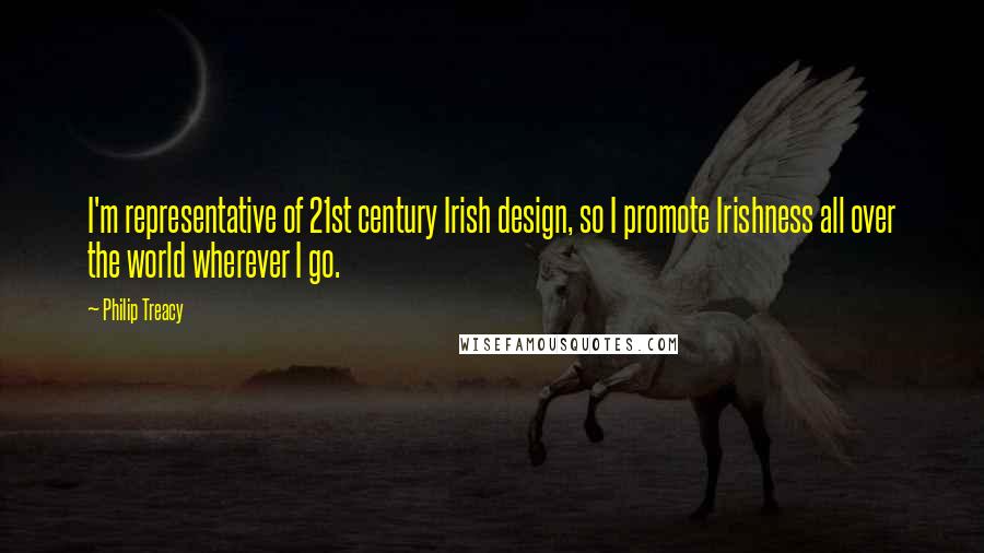 Philip Treacy Quotes: I'm representative of 21st century Irish design, so I promote Irishness all over the world wherever I go.