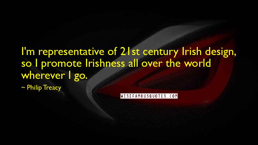 Philip Treacy Quotes: I'm representative of 21st century Irish design, so I promote Irishness all over the world wherever I go.