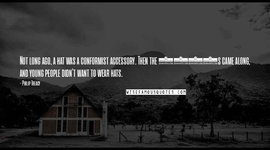 Philip Treacy Quotes: Not long ago, a hat was a conformist accessory. Then the 1960s came along, and young people didn't want to wear hats.