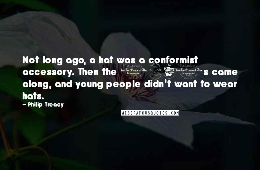 Philip Treacy Quotes: Not long ago, a hat was a conformist accessory. Then the 1960s came along, and young people didn't want to wear hats.