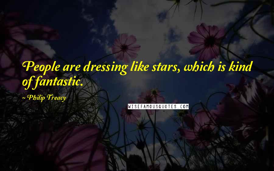 Philip Treacy Quotes: People are dressing like stars, which is kind of fantastic.