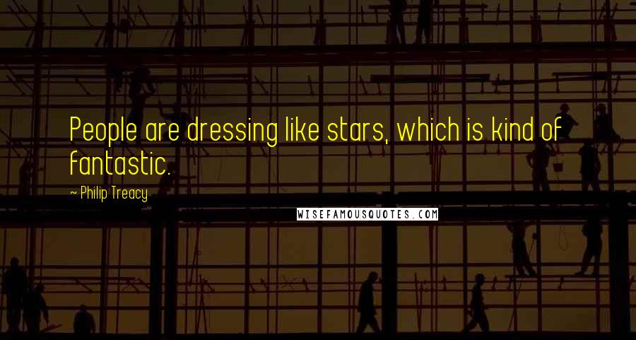 Philip Treacy Quotes: People are dressing like stars, which is kind of fantastic.