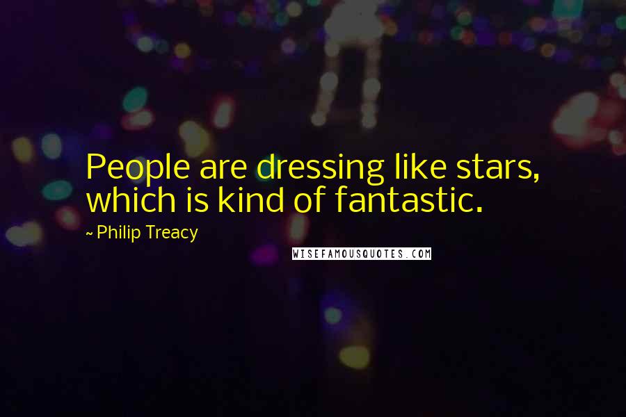 Philip Treacy Quotes: People are dressing like stars, which is kind of fantastic.