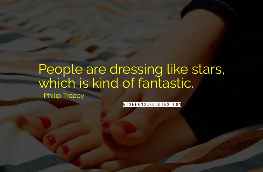 Philip Treacy Quotes: People are dressing like stars, which is kind of fantastic.
